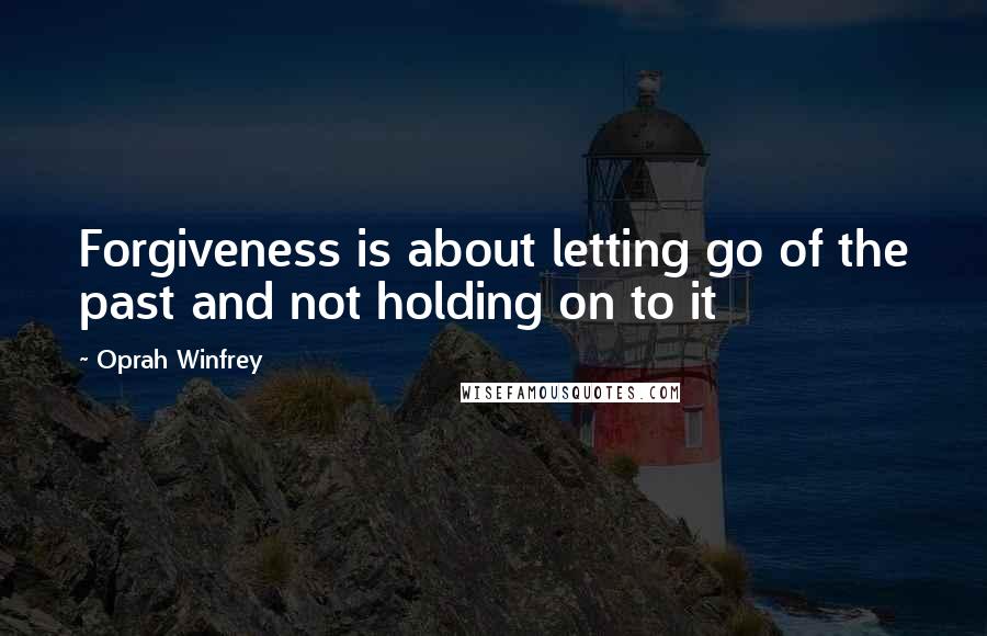Oprah Winfrey Quotes: Forgiveness is about letting go of the past and not holding on to it