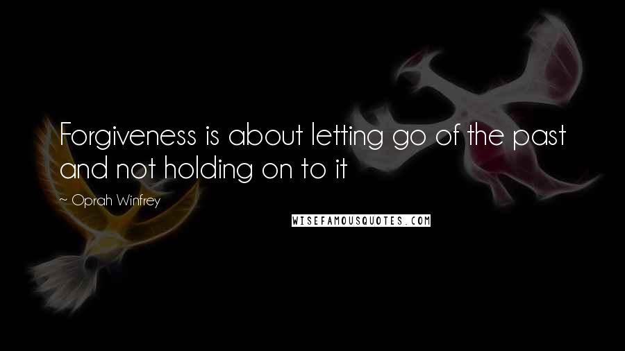 Oprah Winfrey Quotes: Forgiveness is about letting go of the past and not holding on to it