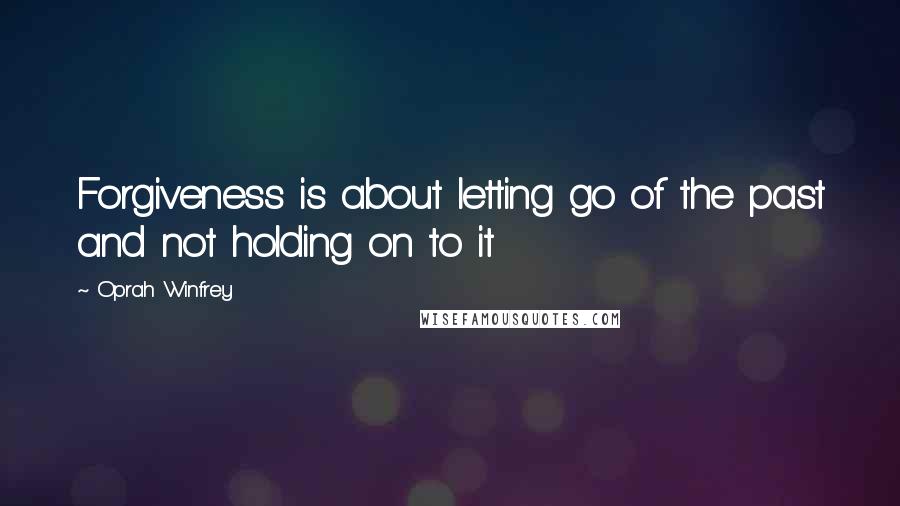 Oprah Winfrey Quotes: Forgiveness is about letting go of the past and not holding on to it