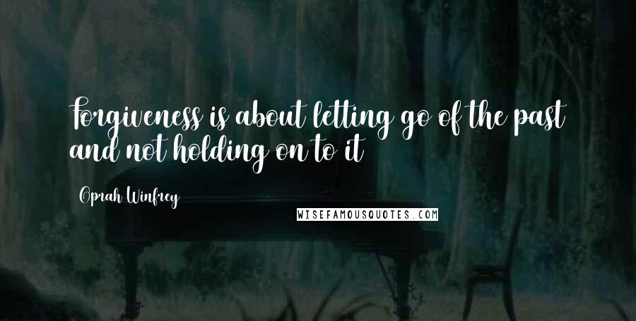 Oprah Winfrey Quotes: Forgiveness is about letting go of the past and not holding on to it
