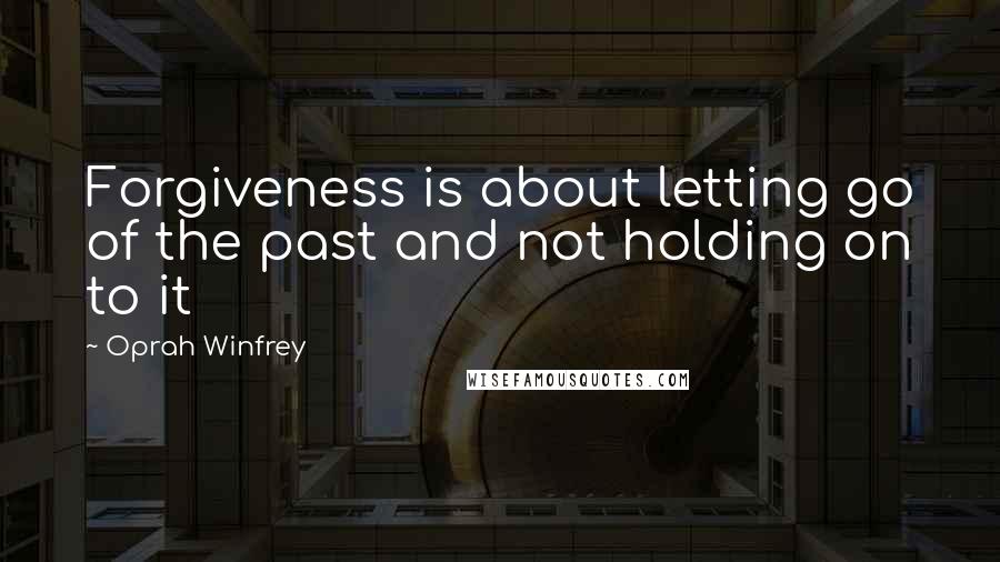 Oprah Winfrey Quotes: Forgiveness is about letting go of the past and not holding on to it