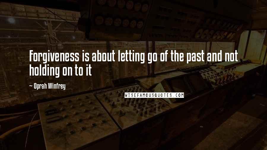 Oprah Winfrey Quotes: Forgiveness is about letting go of the past and not holding on to it