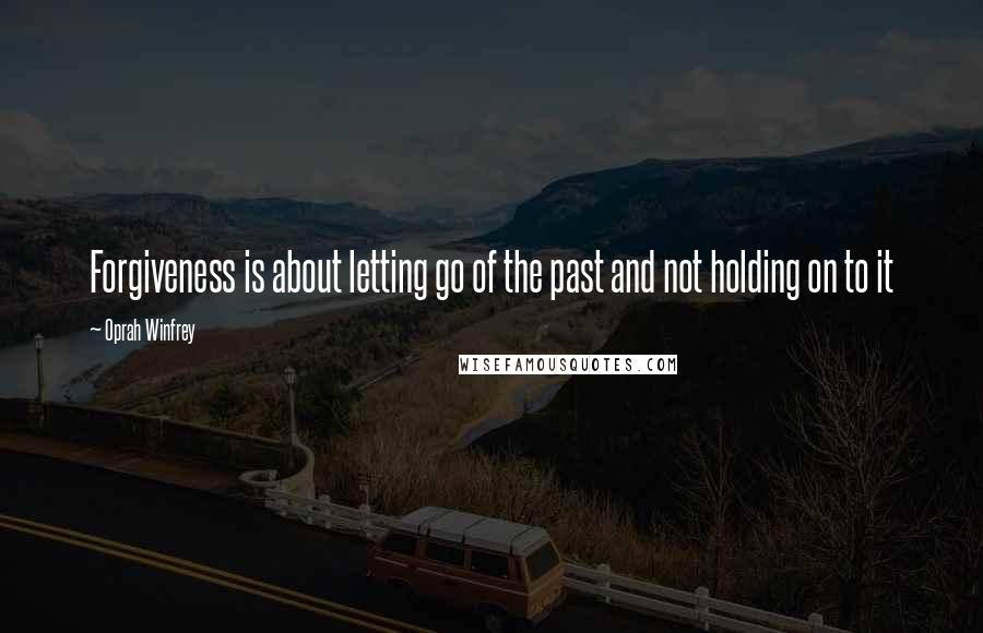 Oprah Winfrey Quotes: Forgiveness is about letting go of the past and not holding on to it