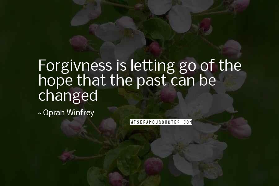 Oprah Winfrey Quotes: Forgivness is letting go of the hope that the past can be changed