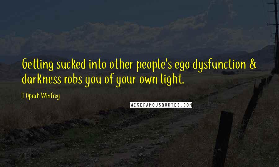 Oprah Winfrey Quotes: Getting sucked into other people's ego dysfunction & darkness robs you of your own light.