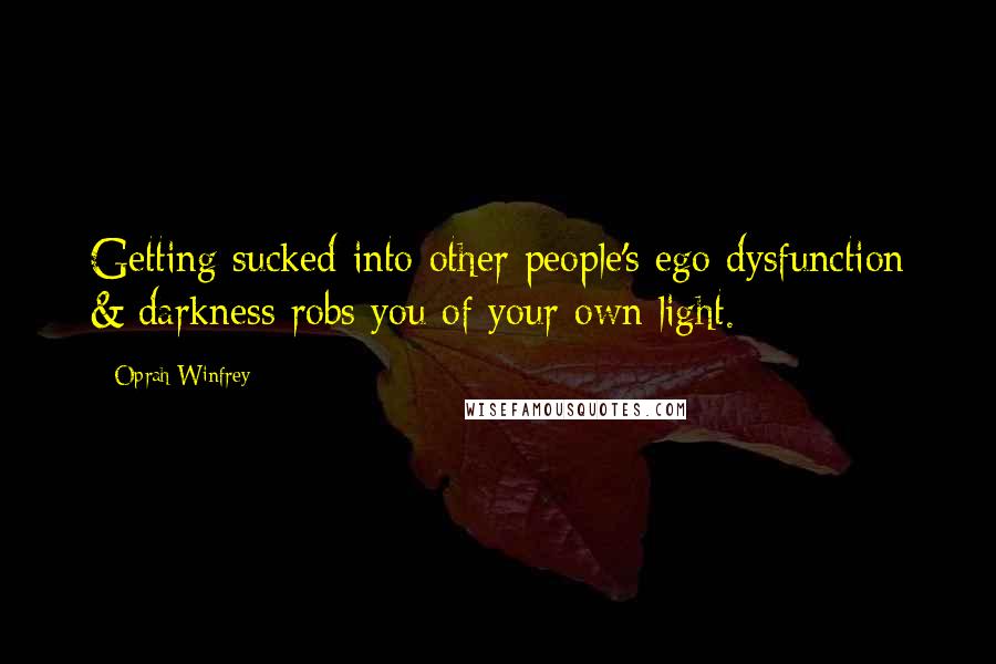 Oprah Winfrey Quotes: Getting sucked into other people's ego dysfunction & darkness robs you of your own light.