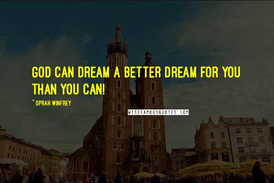 Oprah Winfrey Quotes: God can dream a better dream for you than you can!