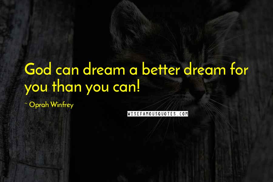 Oprah Winfrey Quotes: God can dream a better dream for you than you can!