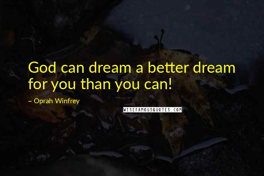 Oprah Winfrey Quotes: God can dream a better dream for you than you can!