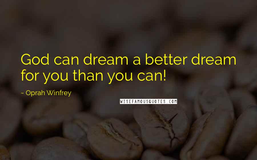 Oprah Winfrey Quotes: God can dream a better dream for you than you can!