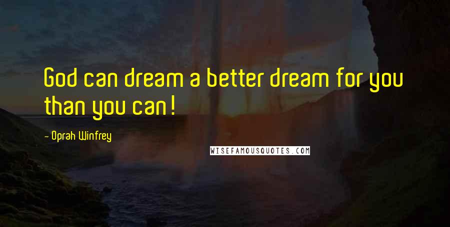 Oprah Winfrey Quotes: God can dream a better dream for you than you can!