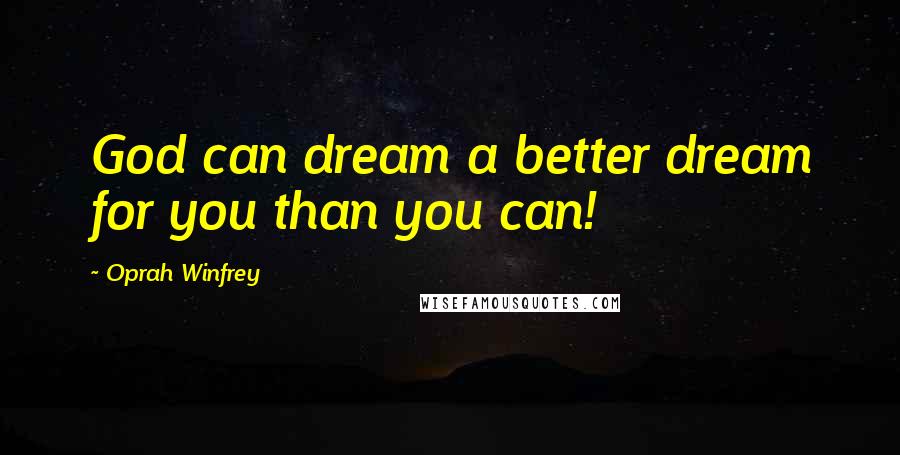 Oprah Winfrey Quotes: God can dream a better dream for you than you can!