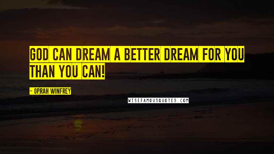 Oprah Winfrey Quotes: God can dream a better dream for you than you can!