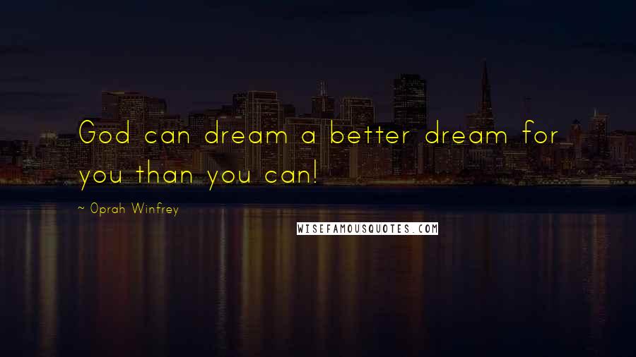 Oprah Winfrey Quotes: God can dream a better dream for you than you can!