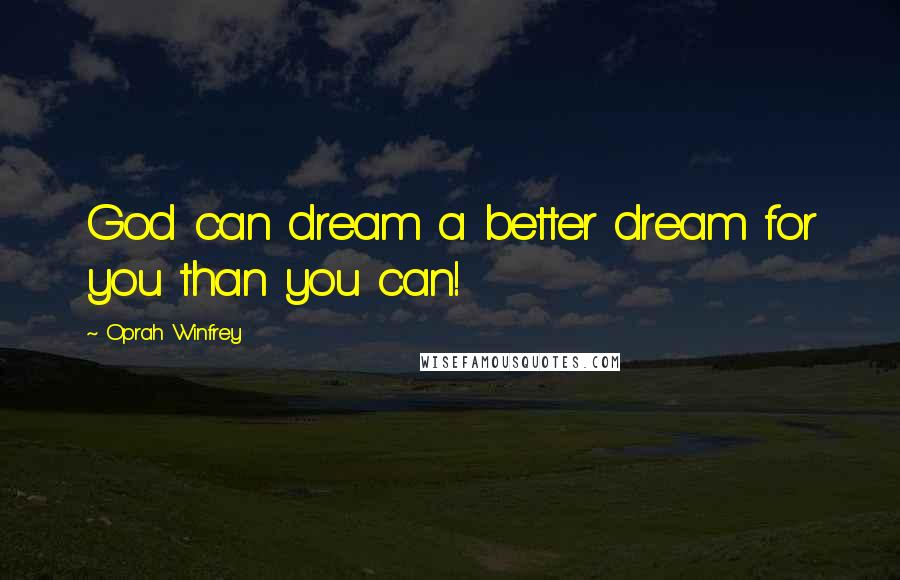 Oprah Winfrey Quotes: God can dream a better dream for you than you can!