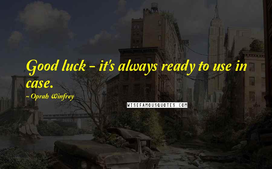 Oprah Winfrey Quotes: Good luck - it's always ready to use in case.