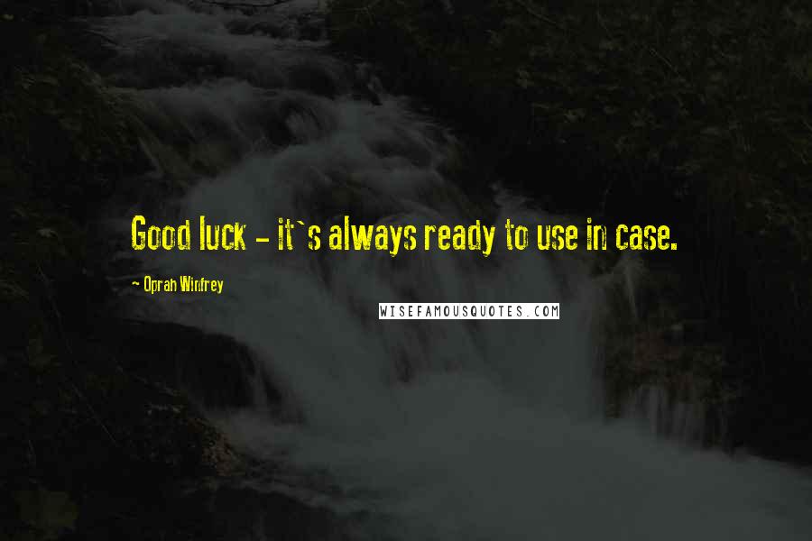 Oprah Winfrey Quotes: Good luck - it's always ready to use in case.