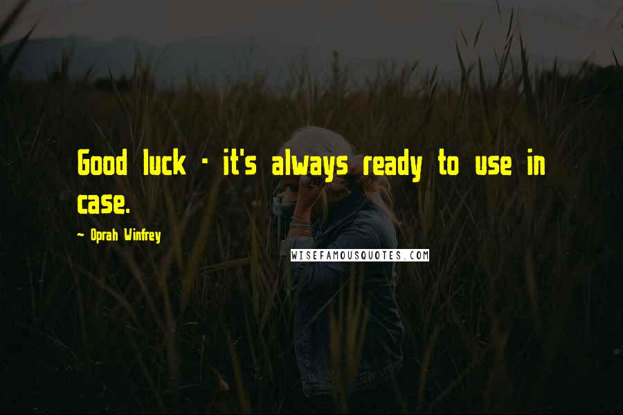 Oprah Winfrey Quotes: Good luck - it's always ready to use in case.