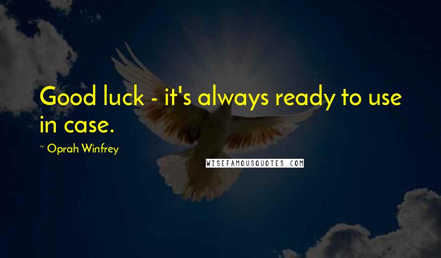 Oprah Winfrey Quotes: Good luck - it's always ready to use in case.