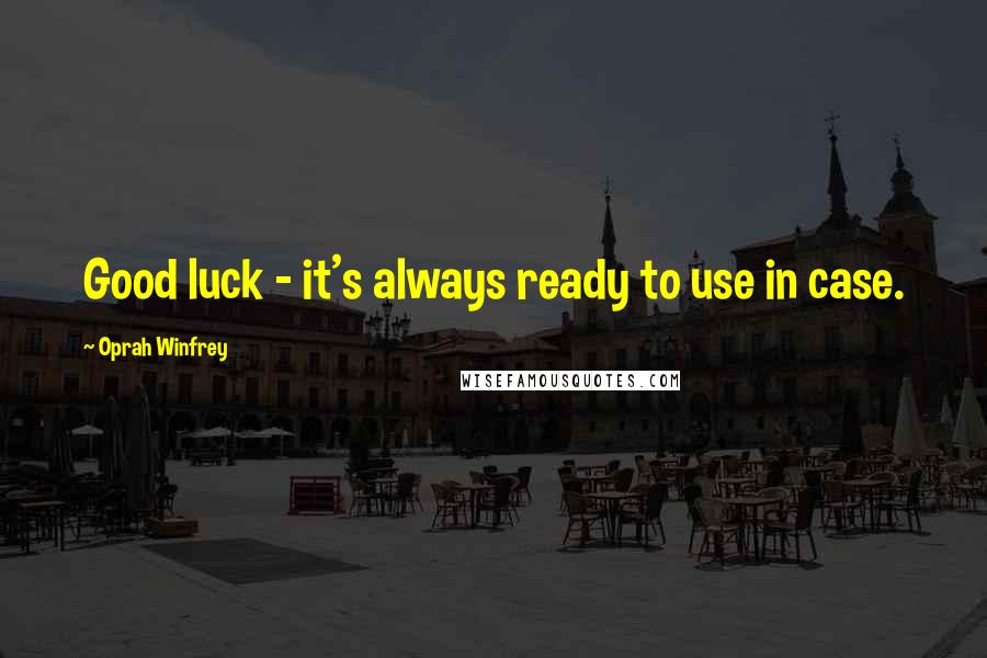 Oprah Winfrey Quotes: Good luck - it's always ready to use in case.