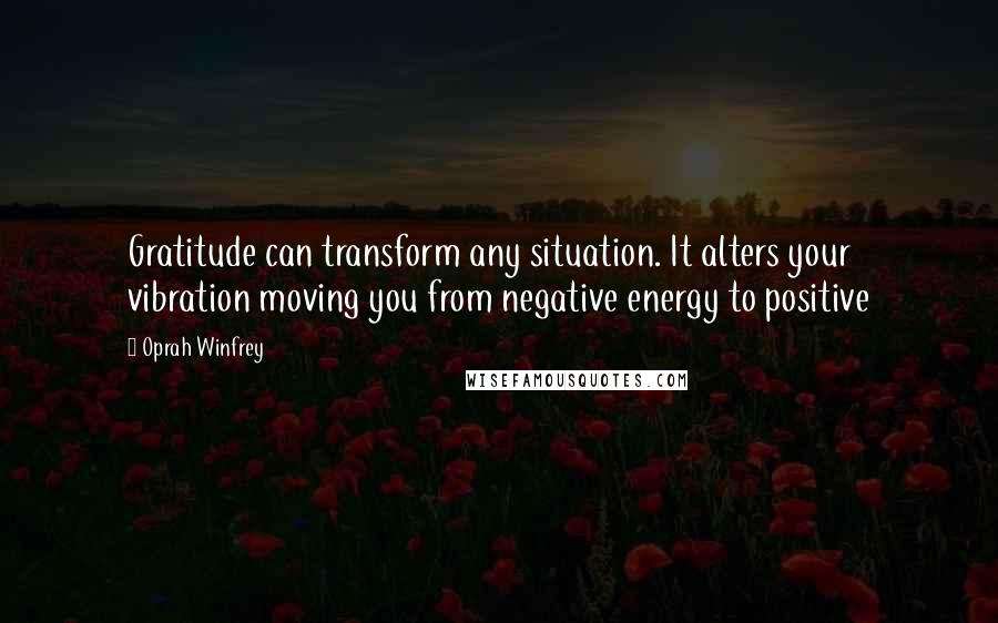 Oprah Winfrey Quotes: Gratitude can transform any situation. It alters your vibration moving you from negative energy to positive