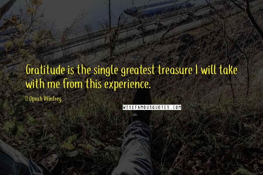 Oprah Winfrey Quotes: Gratitude is the single greatest treasure I will take with me from this experience.