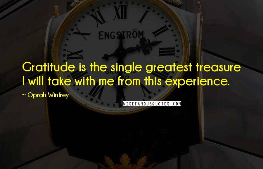 Oprah Winfrey Quotes: Gratitude is the single greatest treasure I will take with me from this experience.