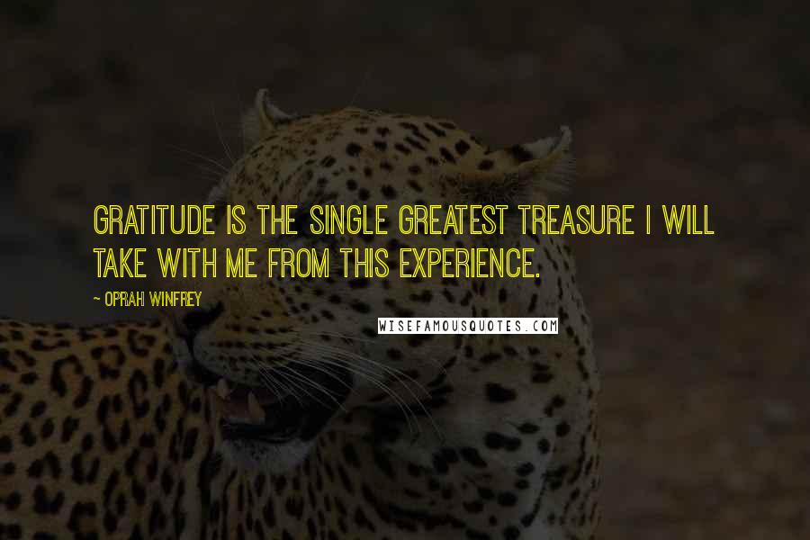 Oprah Winfrey Quotes: Gratitude is the single greatest treasure I will take with me from this experience.
