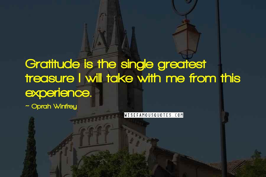 Oprah Winfrey Quotes: Gratitude is the single greatest treasure I will take with me from this experience.