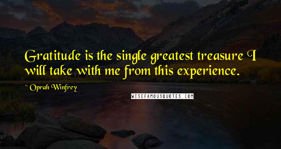 Oprah Winfrey Quotes: Gratitude is the single greatest treasure I will take with me from this experience.