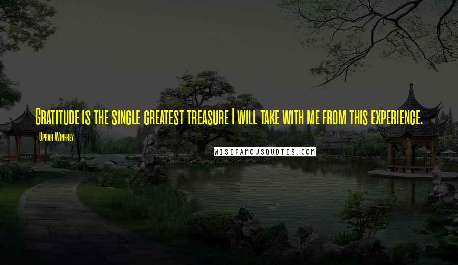 Oprah Winfrey Quotes: Gratitude is the single greatest treasure I will take with me from this experience.