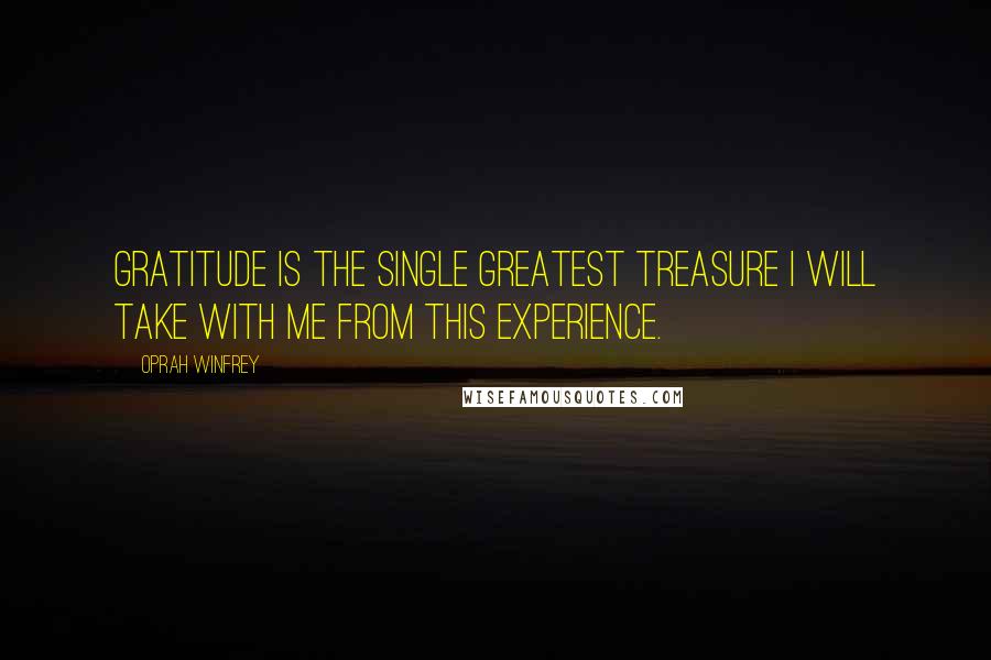 Oprah Winfrey Quotes: Gratitude is the single greatest treasure I will take with me from this experience.