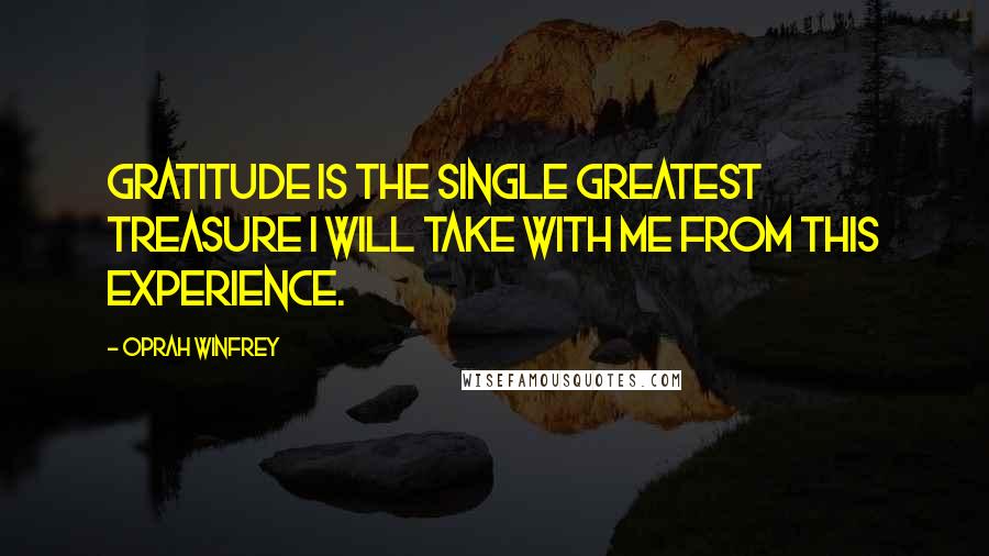 Oprah Winfrey Quotes: Gratitude is the single greatest treasure I will take with me from this experience.