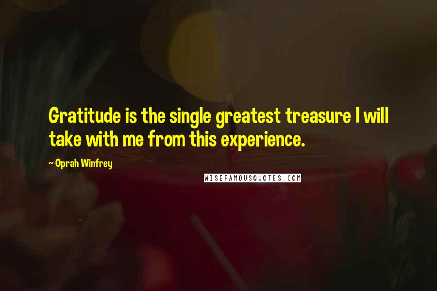 Oprah Winfrey Quotes: Gratitude is the single greatest treasure I will take with me from this experience.