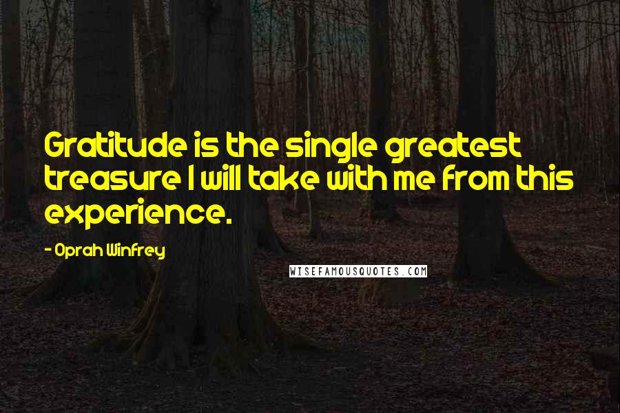 Oprah Winfrey Quotes: Gratitude is the single greatest treasure I will take with me from this experience.