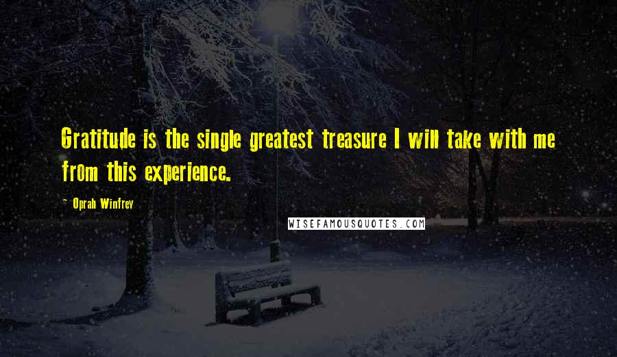 Oprah Winfrey Quotes: Gratitude is the single greatest treasure I will take with me from this experience.