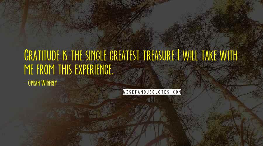 Oprah Winfrey Quotes: Gratitude is the single greatest treasure I will take with me from this experience.