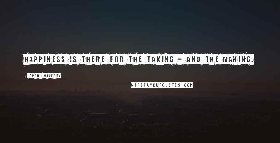 Oprah Winfrey Quotes: Happiness is there for the taking - and the making.