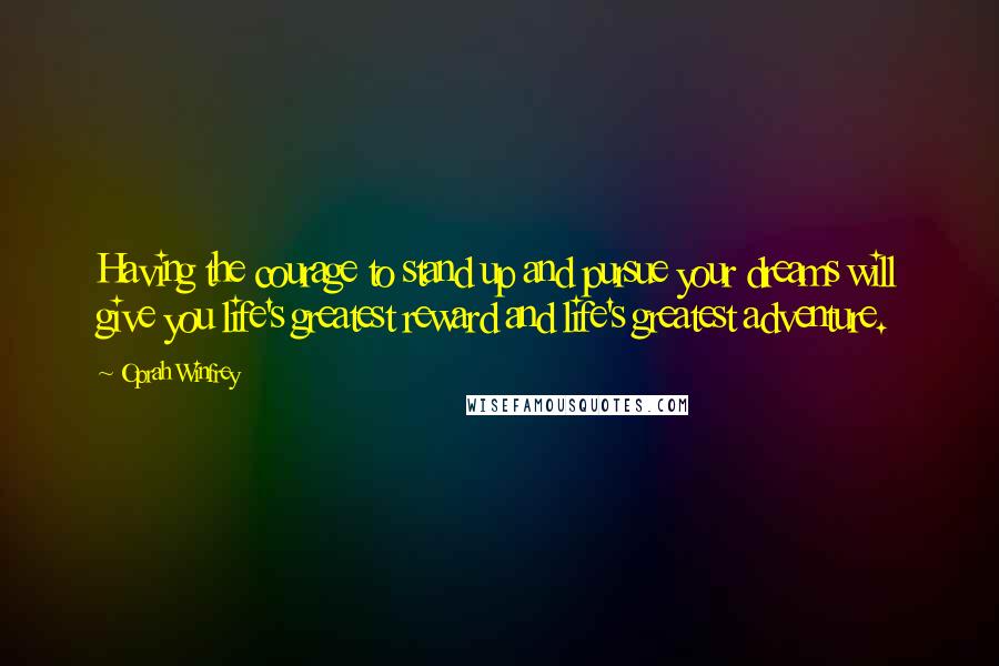 Oprah Winfrey Quotes: Having the courage to stand up and pursue your dreams will give you life's greatest reward and life's greatest adventure.