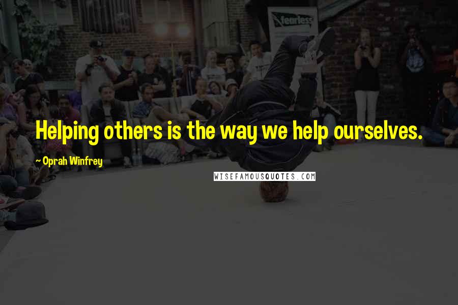 Oprah Winfrey Quotes: Helping others is the way we help ourselves.