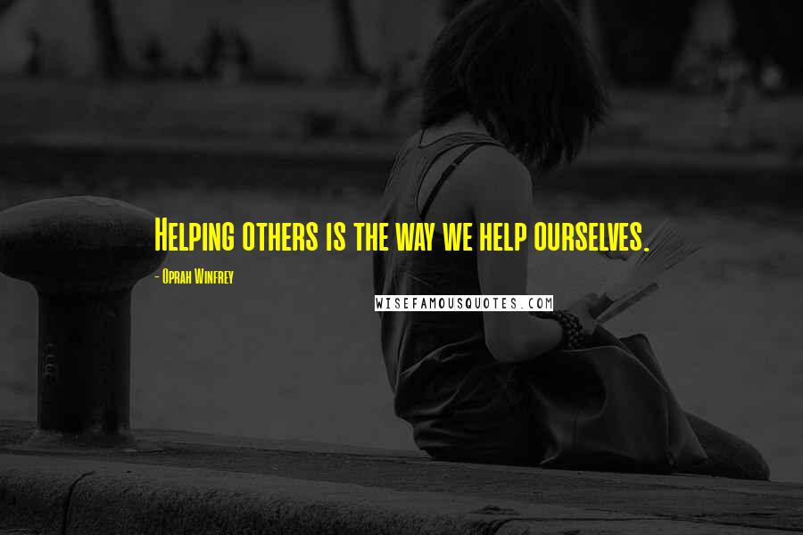 Oprah Winfrey Quotes: Helping others is the way we help ourselves.