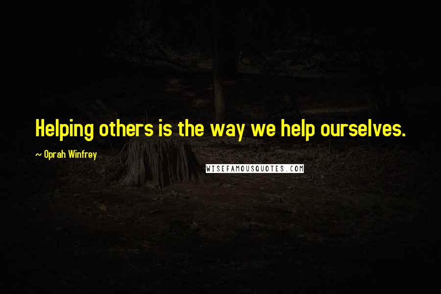 Oprah Winfrey Quotes: Helping others is the way we help ourselves.