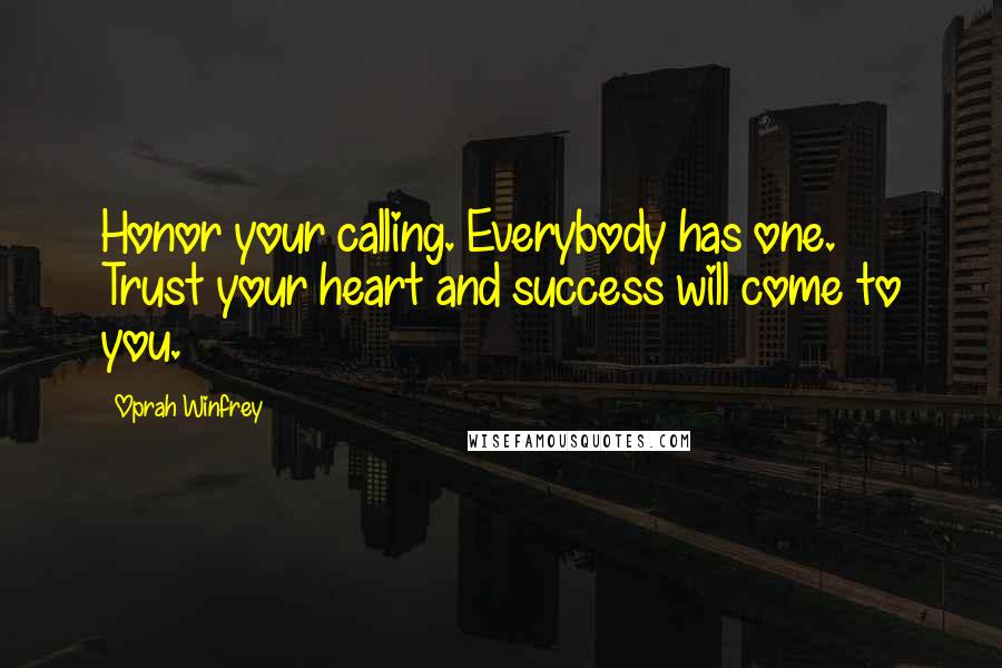 Oprah Winfrey Quotes: Honor your calling. Everybody has one. Trust your heart and success will come to you.