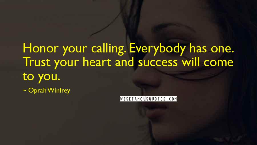 Oprah Winfrey Quotes: Honor your calling. Everybody has one. Trust your heart and success will come to you.