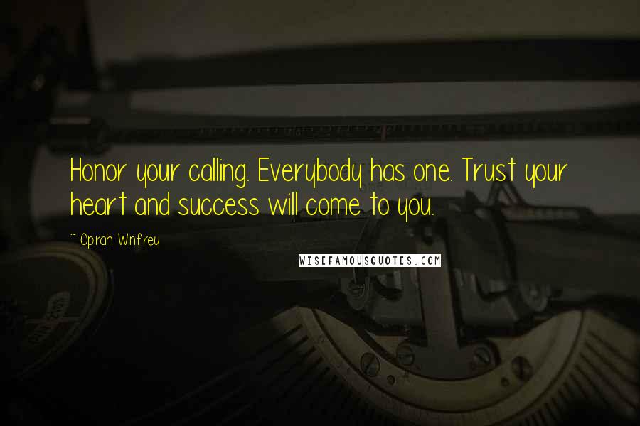 Oprah Winfrey Quotes: Honor your calling. Everybody has one. Trust your heart and success will come to you.