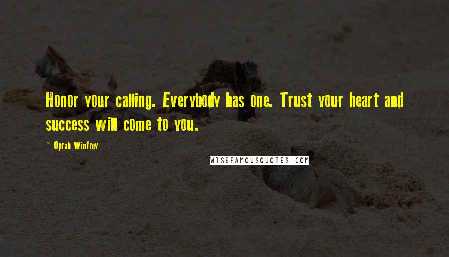 Oprah Winfrey Quotes: Honor your calling. Everybody has one. Trust your heart and success will come to you.