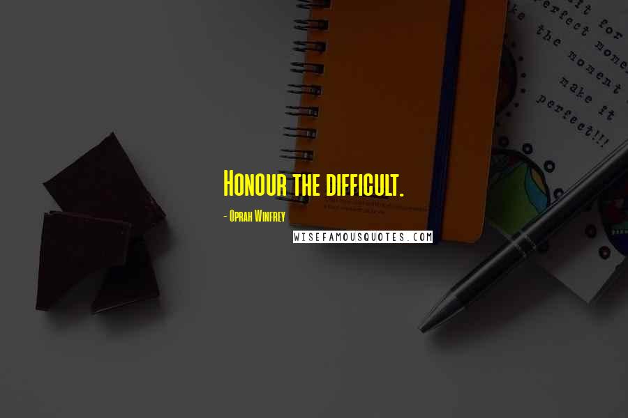 Oprah Winfrey Quotes: Honour the difficult.