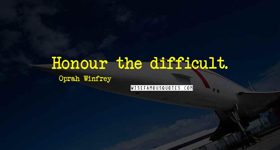 Oprah Winfrey Quotes: Honour the difficult.