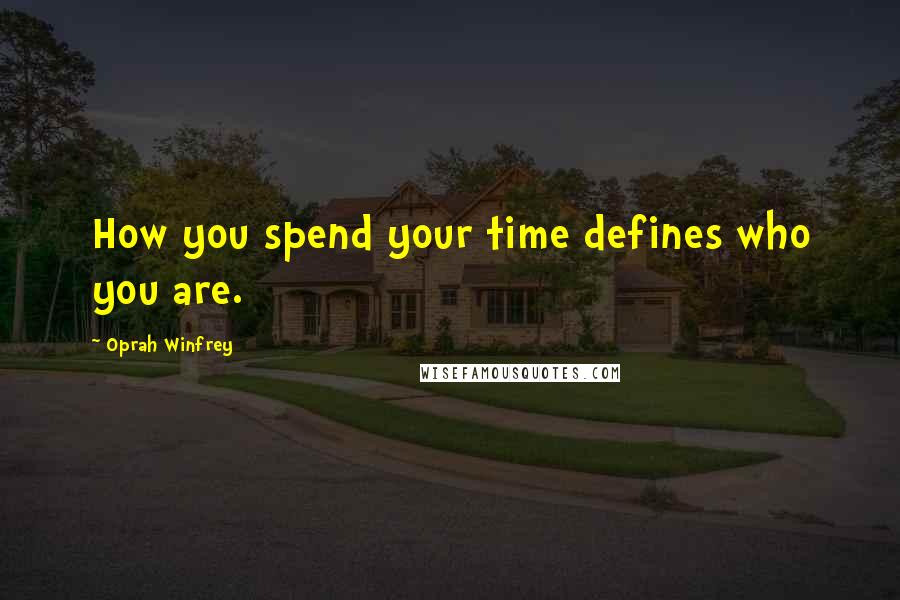 Oprah Winfrey Quotes: How you spend your time defines who you are.