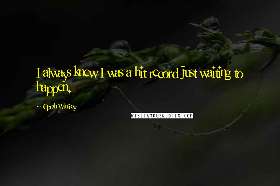 Oprah Winfrey Quotes: I always knew I was a hit record just waiting to happen.